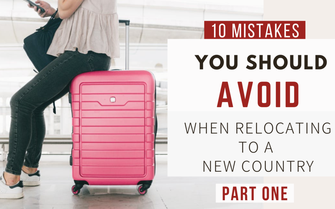 Tips For Moving Abroad: Mistakes To Avoid When Relocating To A New Country (Part one)