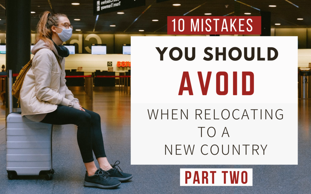Tips For Moving Abroad: Mistakes To Avoid When Relocating To A New Country (Part two)